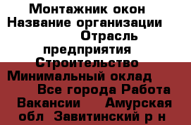 Монтажник окон › Название организации ­ Bravo › Отрасль предприятия ­ Строительство › Минимальный оклад ­ 70 000 - Все города Работа » Вакансии   . Амурская обл.,Завитинский р-н